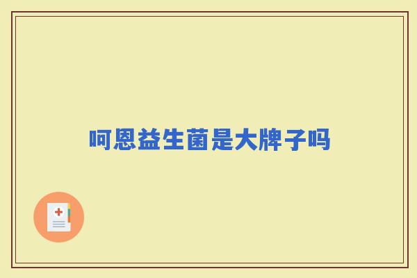 呵恩益生菌是大牌子吗