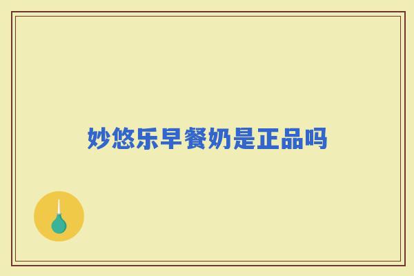 妙悠乐早餐奶是正品吗 妙悠乐早餐奶是正品吗
