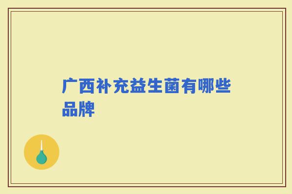 广西补充益生菌有哪些品牌