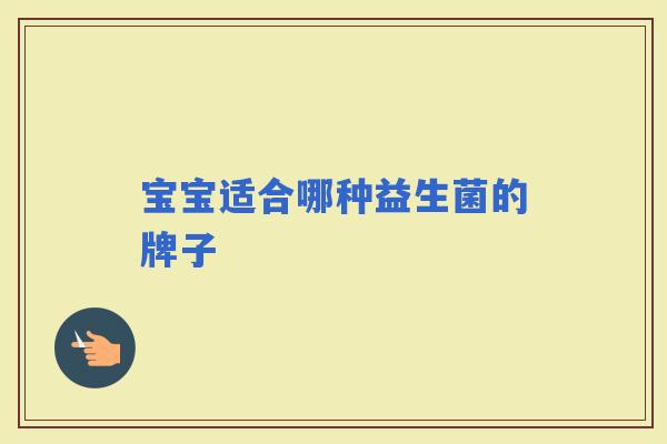 宝宝适合哪种益生菌的牌子
