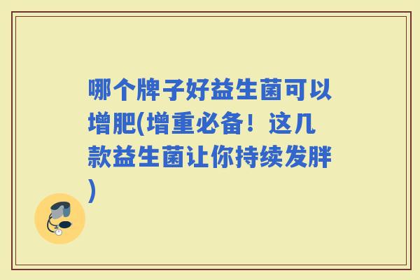 哪个牌子好益生菌可以增肥(增重必备！这几款益生菌让你持续发胖)