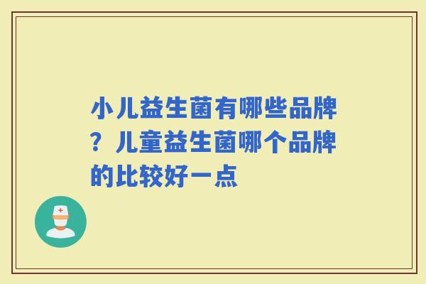 小儿益生菌有哪些品牌？儿童益生菌哪个品牌的比较好一点