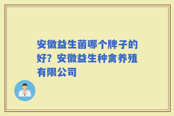 安徽益生菌哪个牌子的好？安徽益生种禽养殖有限公司