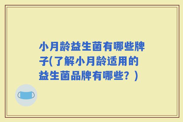 小月龄益生菌有哪些牌子(了解小月龄适用的益生菌品牌有哪些？)
