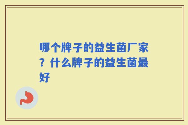 哪个牌子的益生菌厂家？什么牌子的益生菌好
