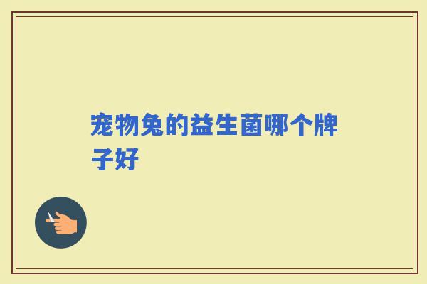 宠物兔的益生菌哪个牌子好