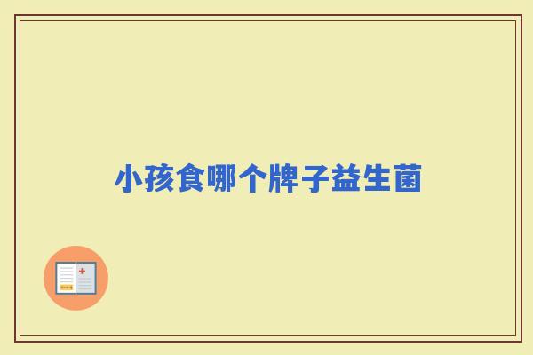 小孩食哪个牌子益生菌
