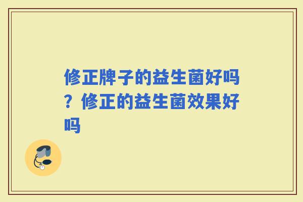 修正牌子的益生菌好吗？修正的益生菌效果好吗