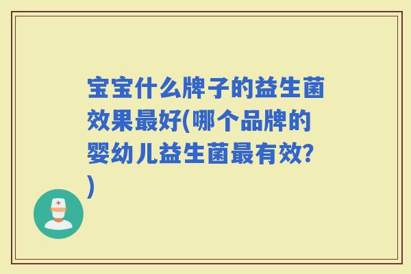 宝宝什么牌子的益生菌效果好(哪个品牌的婴幼儿益生菌有效？)