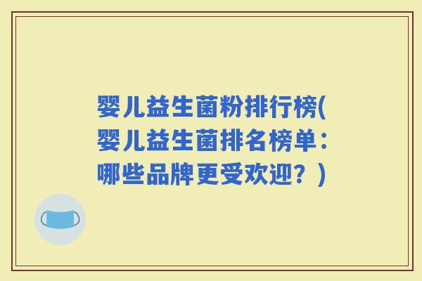 婴儿益生菌粉排行榜(婴儿益生菌排名榜单：哪些品牌更受欢迎？)