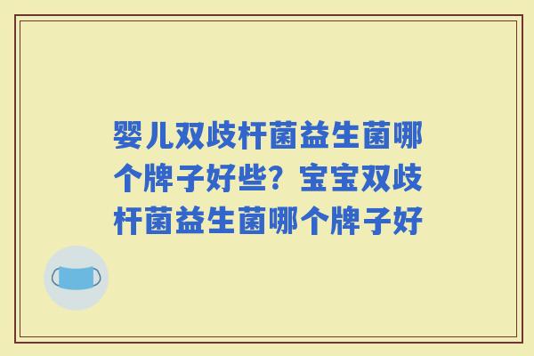 婴儿双歧杆菌益生菌哪个牌子好些？宝宝双歧杆菌益生菌哪个牌子好