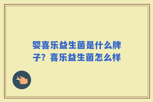婴喜乐益生菌是什么牌子？喜乐益生菌怎么样