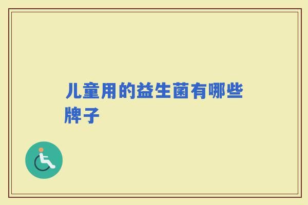 儿童用的益生菌有哪些牌子