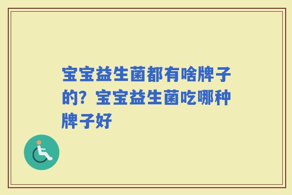 宝宝益生菌都有啥牌子的？宝宝益生菌吃哪种牌子好