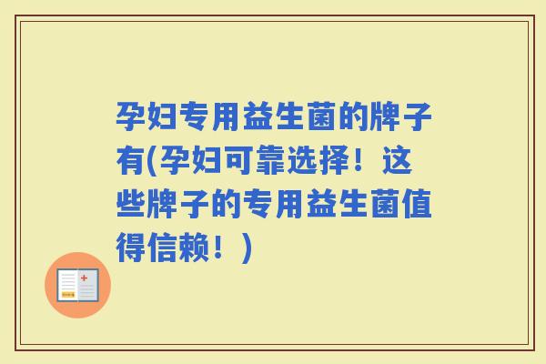 孕妇专用益生菌的牌子有(孕妇可靠选择！这些牌子的专用益生菌值得信赖！)