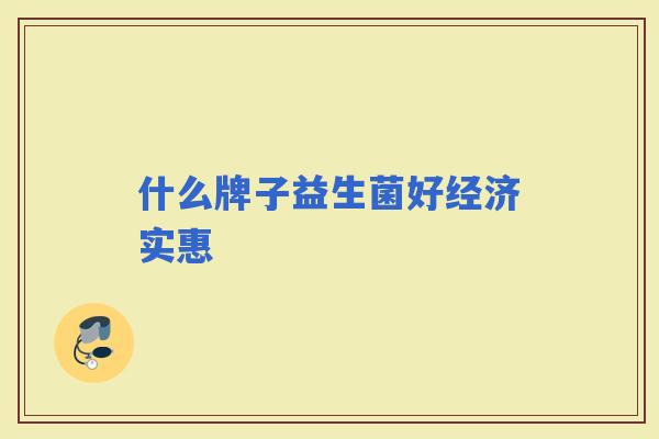 什么牌子益生菌好经济实惠