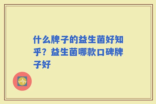 什么牌子的益生菌好知乎？益生菌哪款口碑牌子好