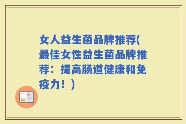女人益生菌品牌推荐(佳女性益生菌品牌推荐：提高肠道健康和力！)
