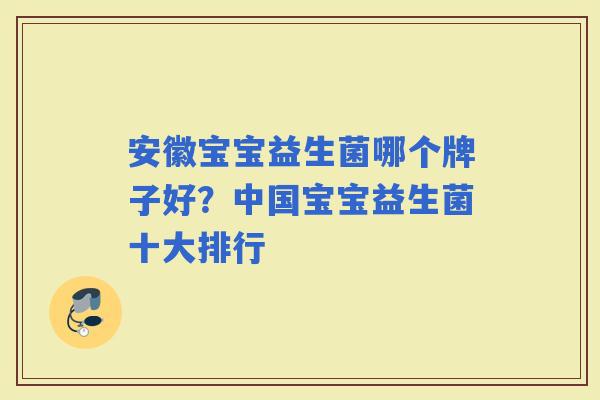 安徽宝宝益生菌哪个牌子好?中国宝宝益生菌十大排行 安徽宝宝益生菌哪个牌子好?中国宝宝益生菌十大排行