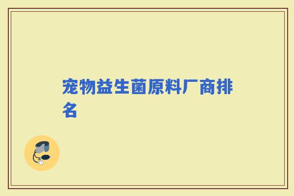 宠物益生菌原料厂商排名