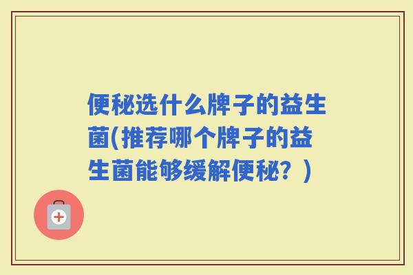 选什么牌子的益生菌(推荐哪个牌子的益生菌能够缓解？)