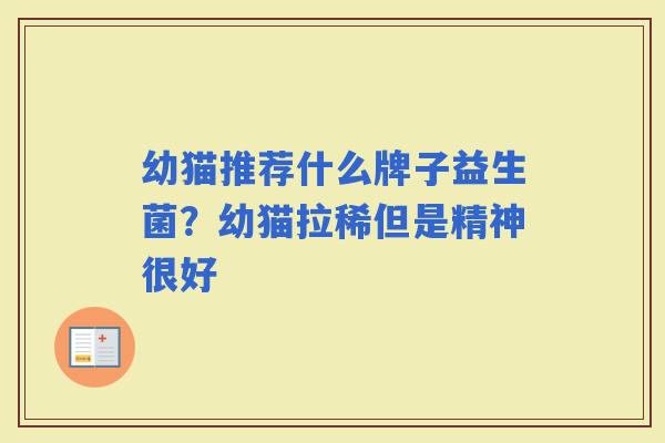 幼猫推荐什么牌子益生菌？幼猫拉稀但是精神很好
