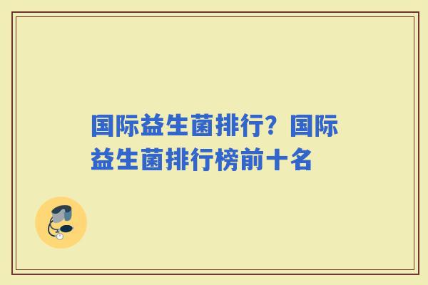 国际益生菌排行？国际益生菌排行榜前十名