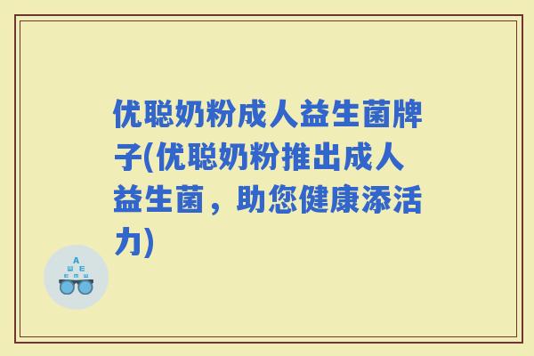 优聪奶粉成人益生菌牌子(优聪奶粉推出成人益生菌，助您健康添活力)