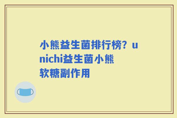 小熊益生菌排行榜？unichi益生菌小熊软糖副作用