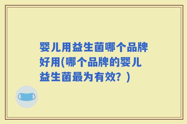 婴儿用益生菌哪个品牌好用(哪个品牌的婴儿益生菌为有效？)