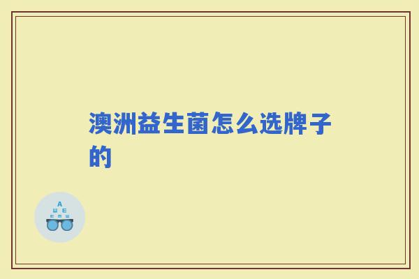 澳洲益生菌怎么选牌子的 澳洲益生菌怎么选牌子的