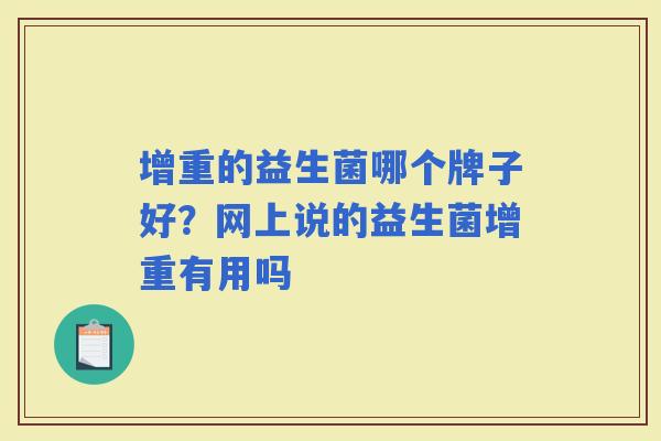 增重的益生菌哪个牌子好?网上说的益生菌增重有用吗 增重的益生菌哪个牌子好?网上说的益生菌增重有用吗