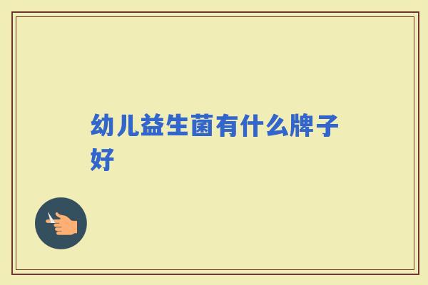 幼儿益生菌有什么牌子好