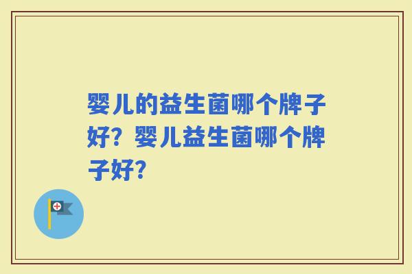 婴儿的益生菌哪个牌子好？婴儿益生菌哪个牌子好？