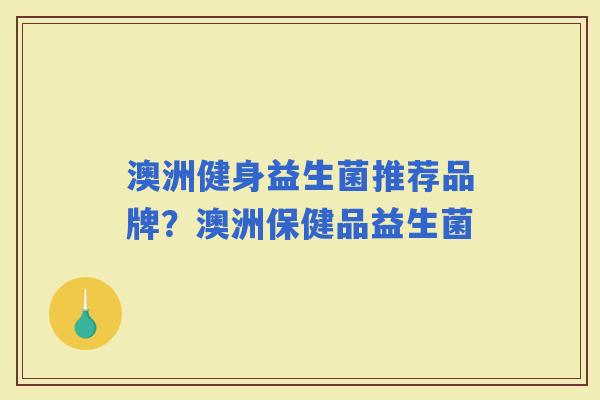 澳洲健身益生菌推荐品牌？澳洲保健品益生菌