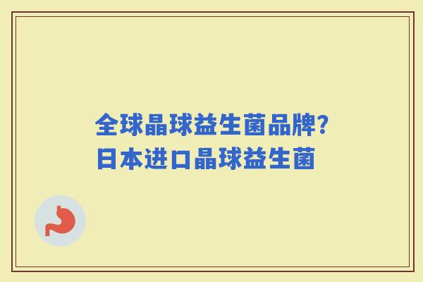 全球晶球益生菌品牌？日本进口晶球益生菌