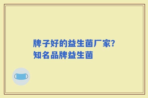 牌子好的益生菌厂家？知名品牌益生菌