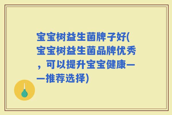 宝宝树益生菌牌子好(宝宝树益生菌品牌优秀，可以提升宝宝健康——推荐选择)