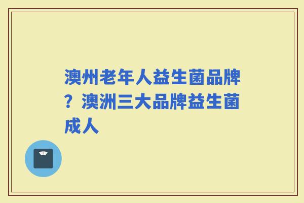 澳州老年人益生菌品牌？澳洲三大品牌益生菌成人