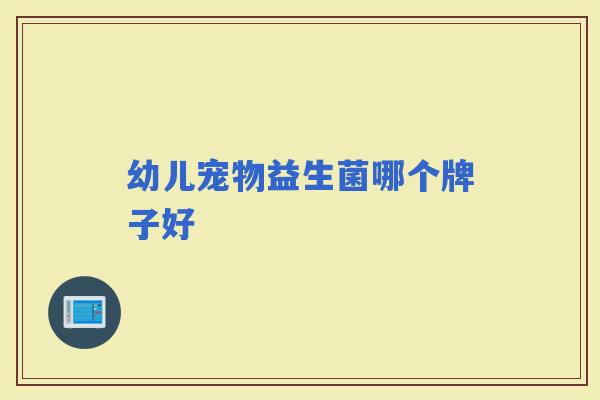 幼儿宠物益生菌哪个牌子好