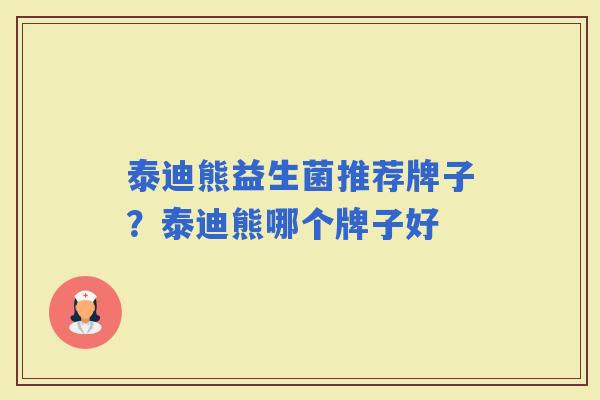 泰迪熊益生菌推荐牌子？泰迪熊哪个牌子好