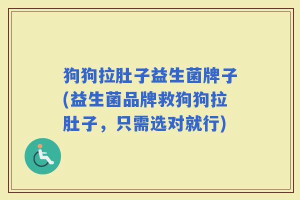 狗狗拉肚子益生菌牌子(益生菌品牌救狗狗拉肚子，只需选对就行)