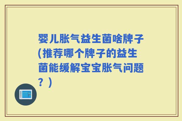 婴儿益生菌啥牌子(推荐哪个牌子的益生菌能缓解宝宝问题？)