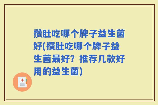 攒肚吃哪个牌子益生菌好(攒肚吃哪个牌子益生菌好？推荐几款好用的益生菌)