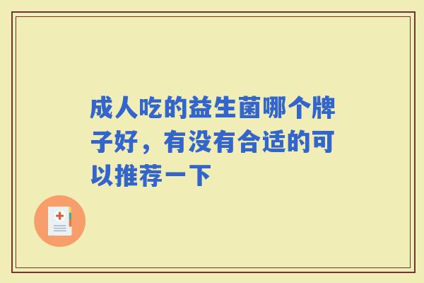 成人吃的益生菌哪个牌子好，有没有合适的可以推荐一下