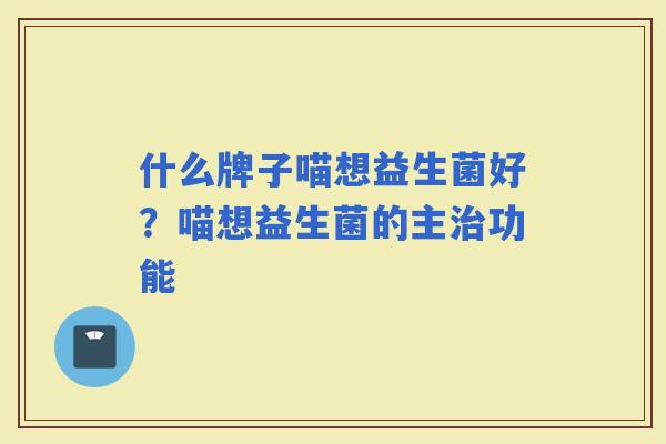 什么牌子喵想益生菌好？喵想益生菌的主功能