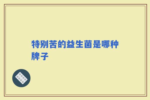 特别苦的益生菌是哪种牌子