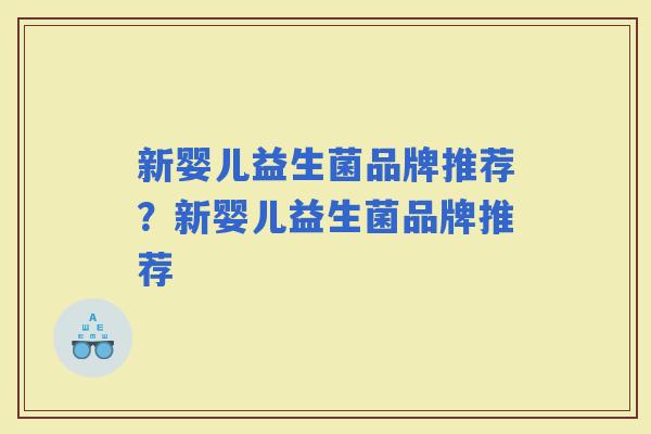 新婴儿益生菌品牌推荐？新婴儿益生菌品牌推荐