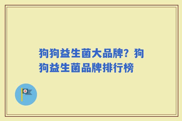 狗狗益生菌大品牌？狗狗益生菌品牌排行榜
