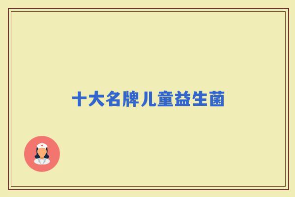 十大名牌儿童益生菌
